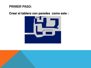 PRIMER PASO:
Crear el tablero con paredes como este :
 