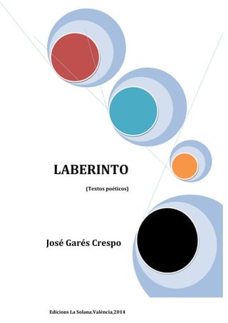 LABERINTO
(Textos poéticos)

José Garés Crespo

Edicions La Solana.València,2014

 