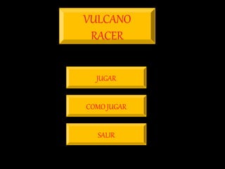 VULCANO
RACER
JUGAR
SALIR
COMO JUGAR
 