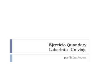 Ejercicio Quandary
Laberinto -Un viaje
por Erika Acosta
 