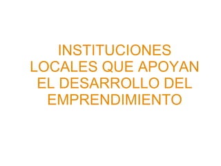 INSTITUCIONES LOCALES QUE APOYAN EL DESARROLLO DEL EMPRENDIMIENTO 