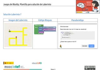 Juegos de Blockly: Plantilla para solución de Laberinto
Página | 1
Solución Laberinto 7
Imagen del Laberinto Código Bloques Pseudocódigo
 