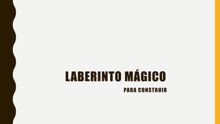 LABERINTO MÁGICO
PARA CONSTRUIR
 