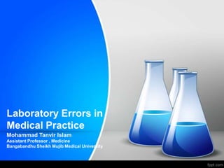 Laboratory Errors in
Medical Practice
Mohammad Tanvir Islam
Assistant Professor , Medicine
Bangabandhu Sheikh Mujib Medical University
 