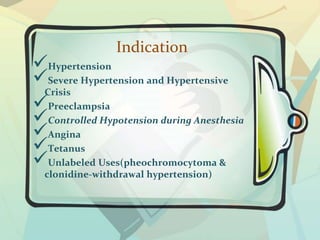 Indication
Hypertension
Severe Hypertension and Hypertensive
Crisis
Preeclampsia
Controlled Hypotension during Anesthesia
Angina
Tetanus
Unlabeled Uses(pheochromocytoma &
clonidine-withdrawal hypertension)
 