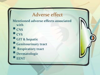 Adverse effect
Mentioned adverse effects associated
with
CNS
CVS
GIT & hepatic
Genitourinary tract
 Respiratory tract
Dermatologic
EENT
 
