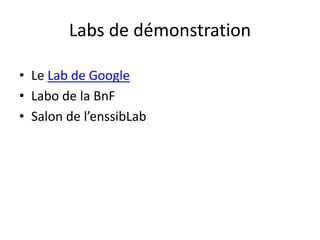 Labs de démonstration
• Le Lab de Google
• Labo de la BnF
• Salon de l’enssibLab
 