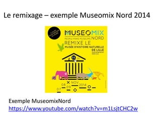 Le remixage – exemple Museomix Nord 2014
Exemple MuseomixNord
https://www.youtube.com/watch?v=m1LsjtCHC2w
 