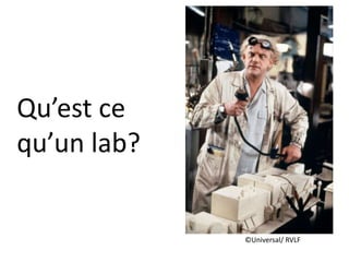©Universal/ RVLF
Qu’est ce
qu’un lab?
 