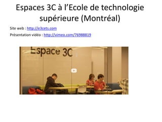 Espaces 3C à l’Ecole de technologie
supérieure (Montréal)
Site web : http://e3cets.com
Présentation vidéo : http://vimeo.com/76988819
 