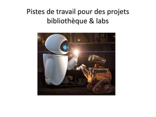 Pistes de travail pour des projets
bibliothèque & labs
 