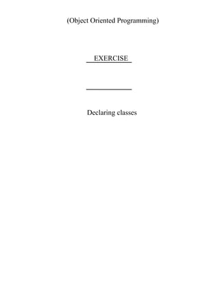 (Object Oriented Programming)
EXERCISE
Declaring classes
 