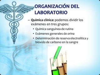 – Química clínica: podemos dividir los
exámenes en tres grupos:
• Química sanguínea de rutina
• Exámenes generales de orina
• Determinación de reserva electrolítica y
bióxido de carbono en la sangre
 
