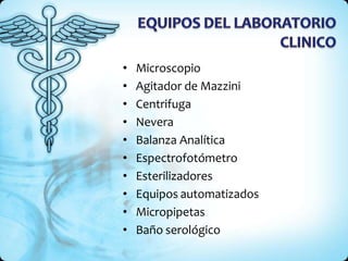• Microscopio
• Agitador de Mazzini
• Centrifuga
• Nevera
• Balanza Analítica
• Espectrofotómetro
• Esterilizadores
• Equipos automatizados
• Micropipetas
• Baño serológico
 