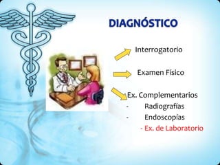 Interrogatorio
Examen Físico
Ex. Complementarios
- Radiografías
- Endoscopías
- Ex. de Laboratorio
 