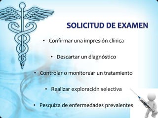 • Confirmar una impresión clínica
• Descartar un diagnóstico
• Controlar o monitorear un tratamiento
• Realizar exploración selectiva
• Pesquiza de enfermedades prevalentes
 
