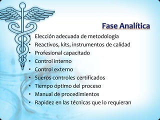 • Elección adecuada de metodología
• Reactivos, kits, instrumentos de calidad
• Profesional capacitado
• Control interno
• Control externo
• Sueros controles certificados
• Tiempo óptimo del proceso
• Manual de procedimientos
• Rapidez en las técnicas que lo requieran
 
