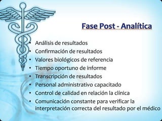 • Análisis de resultados
• Confirmación de resultados
• Valores biológicos de referencia
• Tiempo oportuno de informe
• Transcripción de resultados
• Personal administrativo capacitado
• Control de calidad en relación la clínica
• Comunicación constante para verificar la
interpretación correcta del resultado por el médico
 