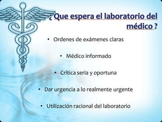 • Ordenes de exámenes claras
• Médico informado
• Crítica seria y oportuna
• Dar urgencia a lo realmente urgente
• Utilización racional del laboratorio
 