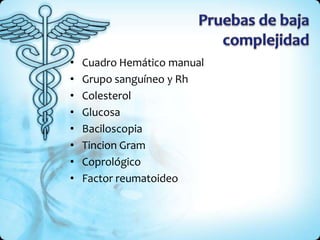 • Cuadro Hemático manual
• Grupo sanguíneo y Rh
• Colesterol
• Glucosa
• Baciloscopia
• Tincion Gram
• Coprológico
• Factor reumatoideo
 