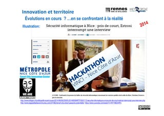 Illustration:
http://www.lefigaro.fr/politique/le-scan/couacs/2014/06/06/25005-20140606ARTFIG00112-securite-informatique-a-nice-pris-de-court-estrosi-interrompt-une-interview.php
http://www.lagazettedescommunes.com/241962/smart-city-smart-passoire-potentielle/ https://www.youtube.com/watch?v=NYYl8EX4fFk
Évolutions en cours ? …en se confrontant à la réalité
Innovation et territoire
 