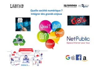 3
Quelle société numérique ?
Intégrer des grands enjeux
Usine à …
 