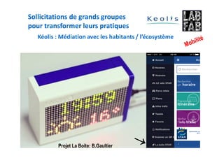 Kéolis : Médiation avec les habitants / l’écosystème
Projet La Boite: B.Gaultier
Sollicitations de grands groupes
pour transformer leurs pratiques
 
