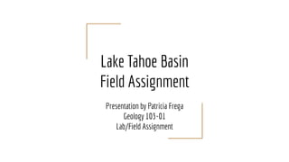Lake Tahoe Basin
Field Assignment
Presentation by Patricia Frega
Geology 103-01
Lab/Field Assignment
 