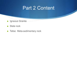 Part 2 Content
S Igneous Granite
S Slate rock
S Tallac Meta-sedimentary rock
 
