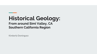 Historical Geology:
From around Simi Valley, CA
Southern California Region
Kimberly Dominguez
 