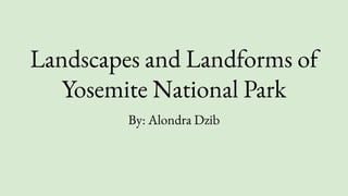 Landscapes and Landforms of
Yosemite National Park
By: Alondra Dzib
 