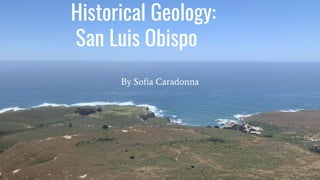 Historical Geology:
San Luis Obispo
By Sofia Caradonna
 