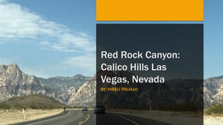 Red Rock Canyon:
Calico Hills Las
Vegas, Nevada
BY: YARELI TRUJILLO
 