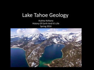 Lake Tahoe Geology
Audrey Kolkana
History Of Earth And It’s Life
Spring 2016
 
