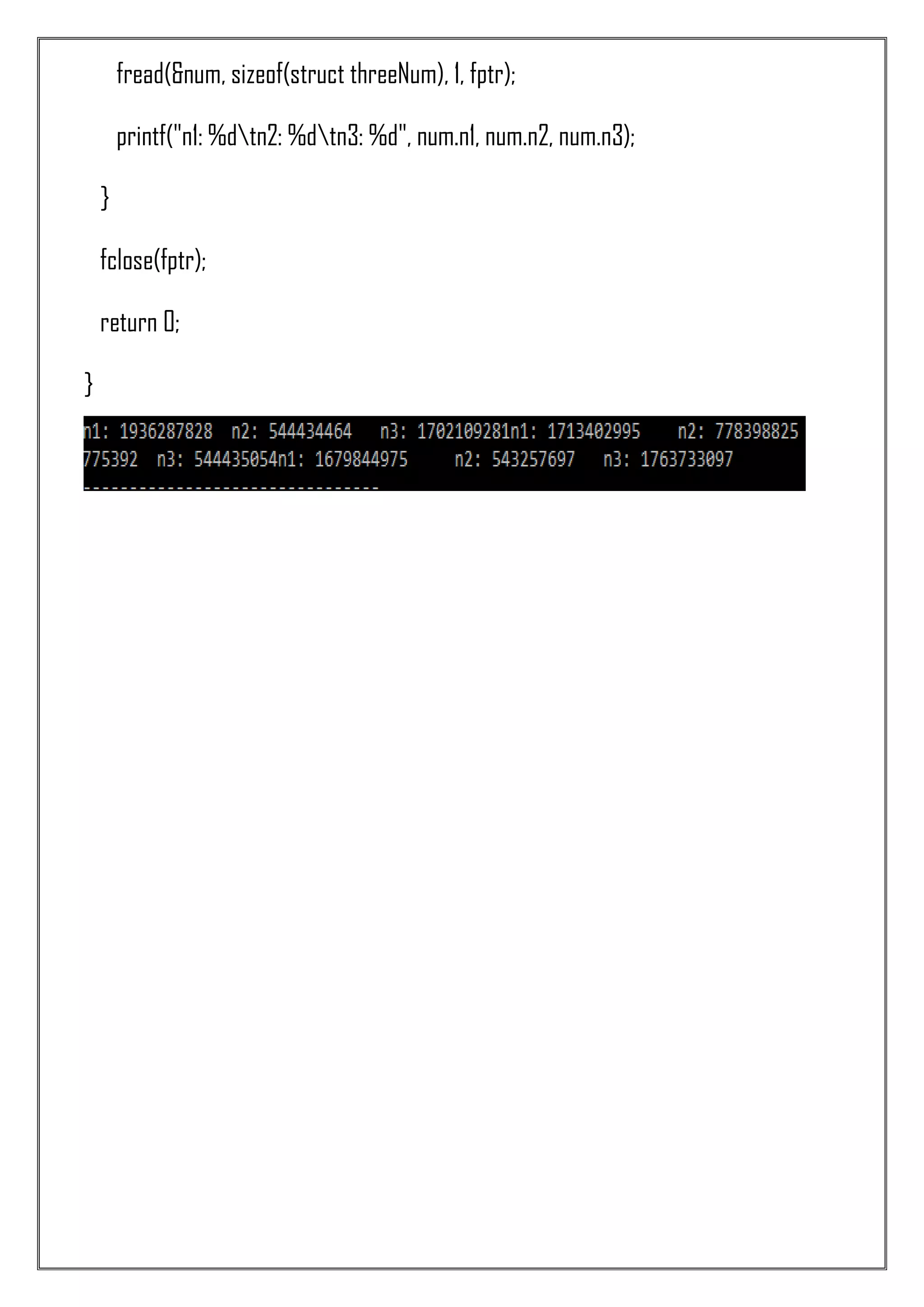 fread(&num, sizeof(struct threeNum), 1, fptr); printf("n1: %dtn2: %dtn3: %d", num.n1, num.n2, num.n3); } fclose(fptr); return 0; } 