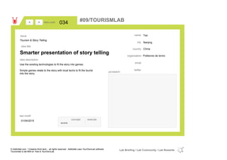 Tao
Nanjing
Chinacountry
email
twitter
city
name
Politecnio de torinoorganisation
Smarter presentation of story telling
idea title
idea description
034idea code
01/04/2015
last modif
pic/sketch
Use the existing technologies to fit the story into games.
Simple games relate to the story with local techs to fit the tourist
into the story.
><
Tourism & Story Telling
Issue
concept execute
score
#09/TOURISMLAB
© Addictlab.com / Creative think tank - all rights reserved. Addictlab uses YourOwnLab software
Tourismlab is lab #09 on Yola & YourOwnLab
Lab Briefing / Lab Community / Lab Rewards
 