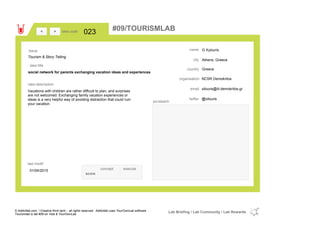 G Xylouris
Athens, Greece
Greececountry
xilouris@iit.demokritos.gremail
@xilouristwitter
city
name
NCSR Demokritosorganisation
social network for parents exchanging vacation ideas and experiences
idea title
idea description
023idea code
01/04/2015
last modif
pic/sketch
Vacations with children are rather difficult to plan, and surprises
are not welcomed. Exchanging family vacation experiences or
ideas is a very helpful way of avoiding distraction that could ruin
your vacation.
><
Tourism & Story Telling
Issue
concept execute
score
#09/TOURISMLAB
© Addictlab.com / Creative think tank - all rights reserved. Addictlab uses YourOwnLab software
Tourismlab is lab #09 on Yola & YourOwnLab
Lab Briefing / Lab Community / Lab Rewards
 