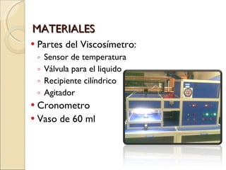 MATERIALES Partes del Viscosímetro:  Sensor de temperatura Válvula para el liquido  Recipiente cilíndrico Agitador Cronometro Vaso de 60 ml 