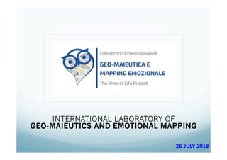 INTERNATIONAL LABORATORY OF
GEO-MAIEUTICS AND EMOTIONAL MAPPING
26 JULY 2018
 