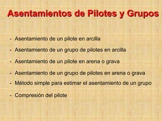 Asentamientos de Pilotes y Grupos

- Asentamiento de un pilote en arcilla

- Asentamiento de un grupo de pilotes en arcilla

- Asentamiento de un pilote en arena o grava

- Asentamiento de un grupo de pilotes en arena o grava
- Método simple para estimar el asentamiento de un grupo

- Compresión del pilote
 
