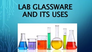 LAB GLASSWARE
AND ITS USES
 