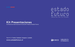 Kit Presentaciones
Conferencia Internacional Innovación Pública Estado Futuro
www.estadofuturo.cl
Síguenos en Twitter, Facebook, Instagram y LinkedIn
 