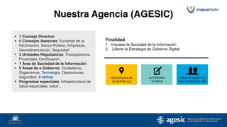 Nuestra Agencia (AGESIC)
Finalidad
1. Impulsar la Sociedad de la Información
2. Liderar la Estrategia de Gobierno Digital
...