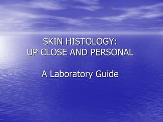 SKIN HISTOLOGY:
UP CLOSE AND PERSONAL

  A Laboratory Guide
 
