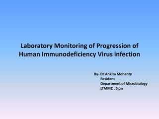 Laboratory Monitoring of Progression of
Human Immunodeficiency Virus infection
By- Dr Ankita Mohanty
Resident
Department of Microbiology
LTMMC , Sion
 