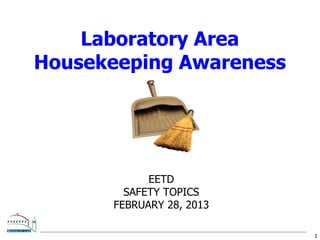 1
EETD
SAFETY TOPICS
FEBRUARY 28, 2013
Laboratory Area
Housekeeping Awareness
 
