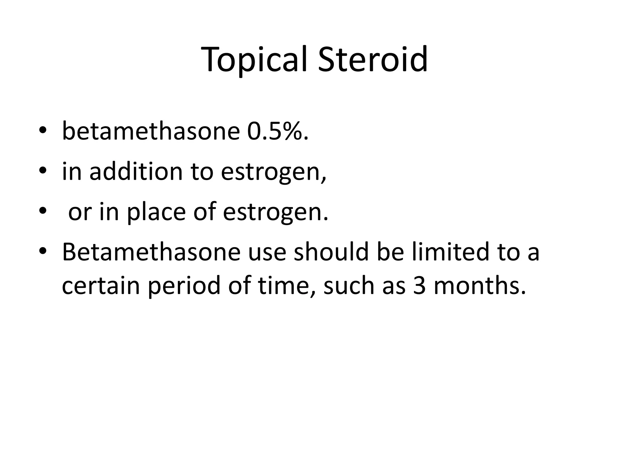 Topical Steroid
• betamethasone 0.5%.
• in addition to estrogen,
• or in place of estrogen.
• Betamethasone use should be limited to a
certain period of time, such as 3 months.
 