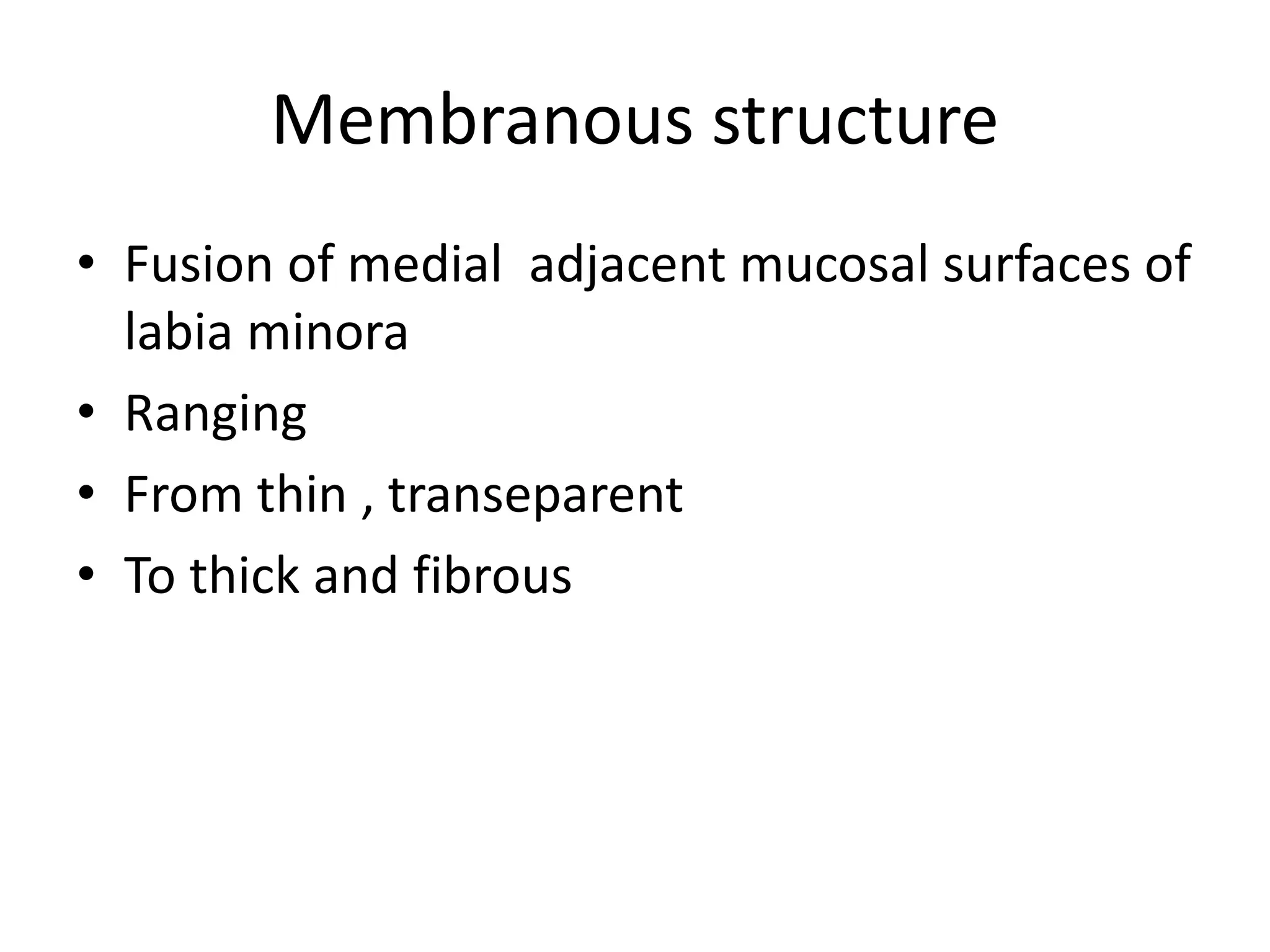 Membranous structure
• Fusion of medial adjacent mucosal surfaces of
labia minora
• Ranging
• From thin , transeparent
• To thick and fibrous
 