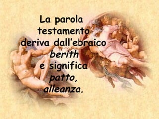 La parola
testamento
deriva dall’ebraico
berith
e significa
patto,
alleanza.
 