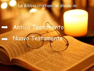 La Bibbia cristianacristiana si divide in:
Antico Testamento
Nuovo Testamento
 